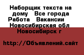 Наборщик текста на дому - Все города Работа » Вакансии   . Новосибирская обл.,Новосибирск г.